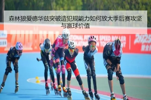 森林狼爱德华兹突破造犯规能力如何放大季后赛攻坚与赢球价值