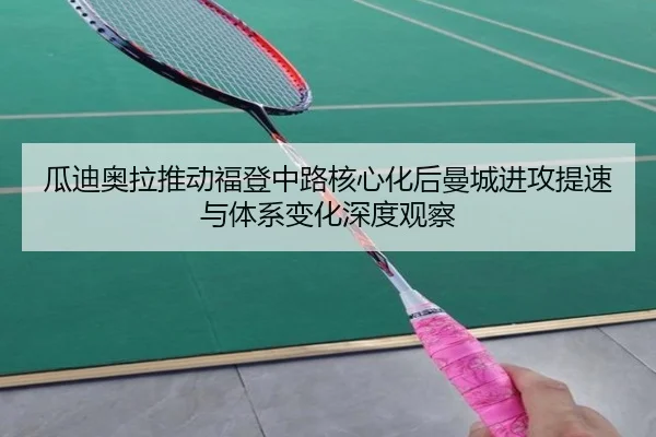 瓜迪奥拉推动福登中路核心化后曼城进攻提速与体系变化深度观察 - kaiyun